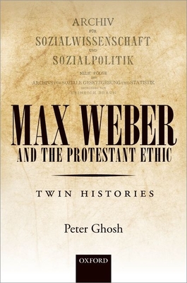 Max Weber and 'The Protestant Ethic': Twin Histories - Ghosh, Peter