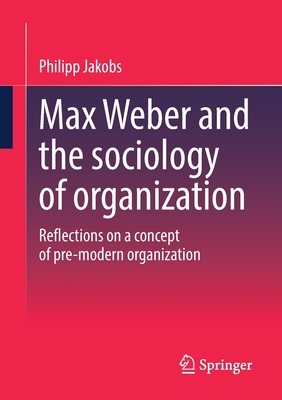 Max Weber and the sociology of organization: Reflections on a concept of pre-modern organization - Jakobs, Philipp