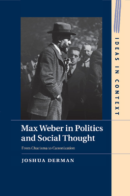 Max Weber in Politics and Social Thought: From Charisma to Canonization - Derman, Joshua