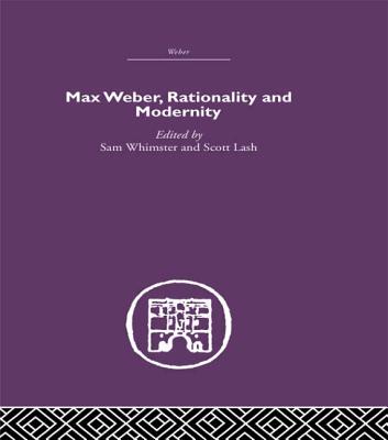 Max Weber, Rationality and Modernity - Whimster, Sam (Editor), and Lash, Scott, Dr. (Editor)