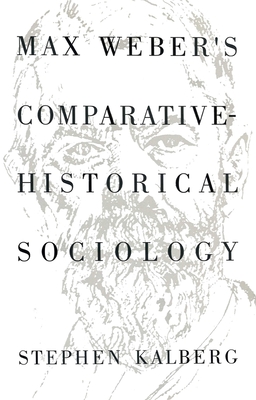 Max Weber's Comparative Historical Sociology: An Interpretation and Critique - Kalberg, Stephen