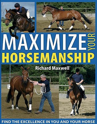 Maximize Your Horsemanship: Find the Excellence in You and Your Horse - Maxwell, Richard