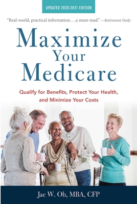 Maximize Your Medicare: 2020-2021 Edition: Qualify for Benefits, Protect Your Health, and Minimize Your Costs - Oh, Jae, MBA