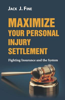 Maximize Your Personal Injury Settlement: Fighting Insurance and the System - Fine, Jack J