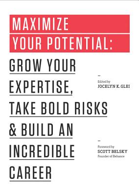 Maximize Your Potential: Grow Your Expertise, Take Bold Risks & Build an Incredible Career - Glei, Jocelyn K, and Belsky, Scott (Foreword by)