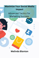 Maximize Your Social Media Impact: Advanced Tactics for Marketing Success