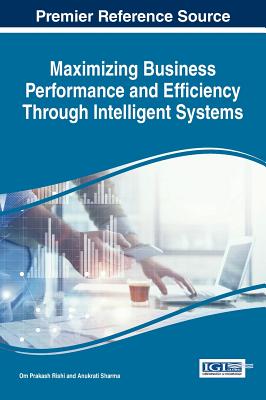 Maximizing Business Performance and Efficiency through Intelligent Systems - Rishi, Om Prakash (Editor), and Sharma, Anukrati (Editor)