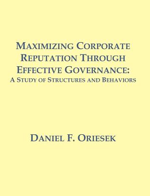 Maximizing Corporate Reputation Through Effective Governance: A Study of Structures and Behaviors - Oriesek, Daniel F