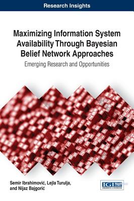Maximizing Information System Availability Through Bayesian Belief Network Approaches: Emerging Research and Opportunities - Ibrahimovic, Semir, and Turulja, Lejla, and Bajgoric, Nijaz