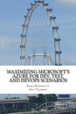 Maximizing Microsoft's Azure for Dev, Test, and DevOps Scenarios - Yardeni, Guy, and Morimoto, Rand