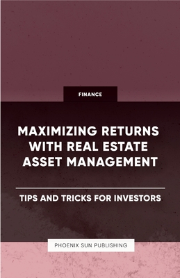 Maximizing Returns with Real Estate Asset Management - Tips and Tricks for Investors - Publishing, Ps