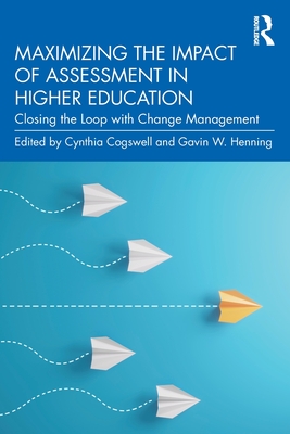 Maximizing the Impact of Assessment in Higher Education: Closing the Loop with Change Management - Cogswell, Cynthia (Editor), and Henning, Gavin W (Editor)
