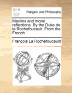 Maxims and Moral Reflections. By the Duke de la Rochefoucault. From the French