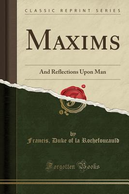 Maxims: And Reflections Upon Man (Classic Reprint) - Rochefoucauld, Francis Duke of La