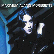 Maximum Alanis Morissette: The Unauthorised Biography of Alanis Morissette