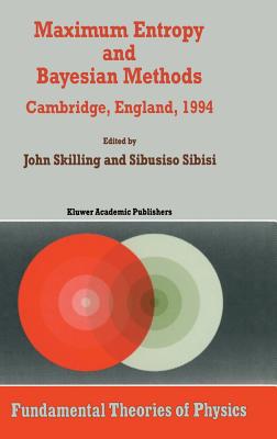 Maximum Entropy and Bayesian Methods: Cambridge, England, 1994 Proceedings of the Fourteenth International Workshop on Maximum Entropy and Bayesian Methods - Skilling, John (Editor), and Sibisi, Sibusio (Editor)