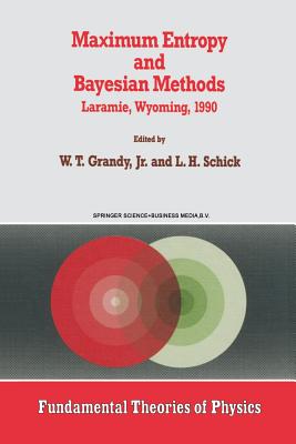 Maximum Entropy and Bayesian Methods: Laramie, Wyoming, 1990 - Grandy Jr, W T (Editor), and Schick, L H (Editor)