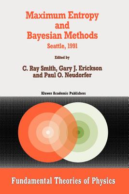 Maximum Entropy and Bayesian Methods: Seattle, 1991 - Smith, C.R. (Editor), and Erickson, G. (Editor), and Neudorfer, Paul O. (Editor)