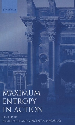 Maximum Entropy in Action: A Collection of Expository Essays - Buck, Brian (Editor), and Macaulay, Vincent A (Editor)