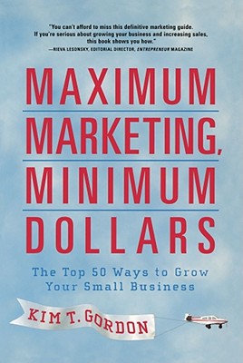 Maximum Marketing, Minimum Dollars: The Top 50 Ways to Grow Your Small Business - Gordon, Kim T