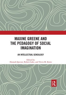 Maxine Greene and the Pedagogy of Social Imagination: An Intellectual Genealogy - Spector, Hannah (Editor), and Lake, Robert (Editor), and Kress, Tricia M. (Editor)