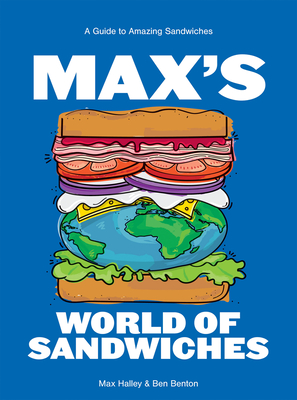 Max's World of Sandwiches: A Guide to Amazing Sandwiches - Halley, Max, and Benton, Benjamin