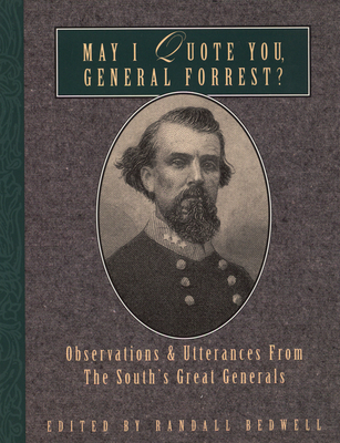 May I Quote You, General Forrest?: Observations and Utterances of the South's Great Generals - Bedwell, Randall J (Editor)