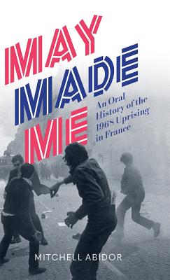 May Made Me: An Oral History of the 1968 Uprising in France - Abidor, Mitchell