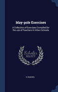 May-pole Exercises: A Collection of Exercises Compiled for the use of Teachers in Infant Schools