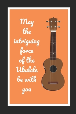 May The Intriguing Force Of The Ukulele Be With You: Themed Novelty Lined Notebook / Journal To Write In Perfect Gift Item (6 x 9 inches) - Hub, Joy Books