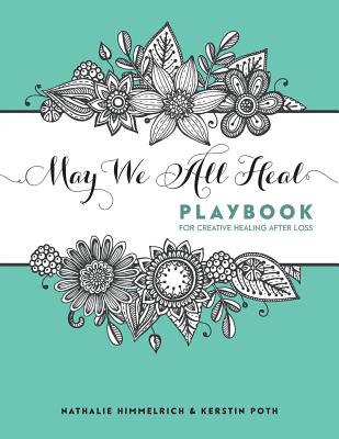 May We All Heal: Playbook For Creative Healing After Loss - Himmelrich, Nathalie, and Poth, Kerstin (Designer)