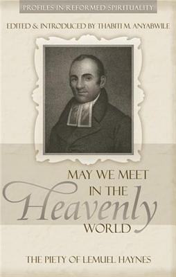 May We Meet in the Heavenly World: The Piety of Lemuel Haynes - Anyabwile, Thabiti M (Editor)