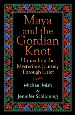 Maya and the Gordian Knot: Unraveling the Mysterious Journey Through Grief - Mish, Michael, and Schloming, Jennifer