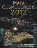 Maya Cosmogenesis 2012: The True Meaning of the Maya Calender End-Date