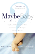 Maybe Baby: 28 Writers Tell the Truth about Skepticism, Infertility, Baby Lust, Childlessness, Ambivalence, and How They Made the Biggest Decision of Their Lives