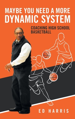 Maybe You Need a More Dynamic System: Coaching High School Basketball - Harris, Ed