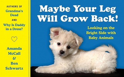 Maybe Your Leg Will Grow Back!: Looking on the Bright Side with Baby Animals - McCall, Amanda, and Schwartz, Ben