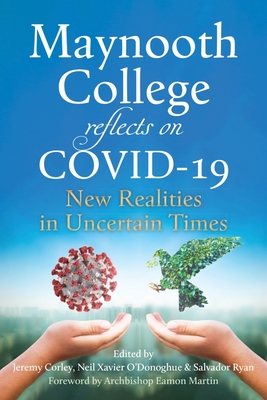 Maynooth College reflects on COVID 19: New Realities in Uncertain Times - Corley, Jeremy (Editor), and O'Donoghue, Neil (Editor), and Ryan, Salvador (Editor)