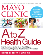 Mayo Clinic A to Z Health Guide: Everything You Need to Know about Signs, Symptoms, Diagnosis, Treatment and Prevention