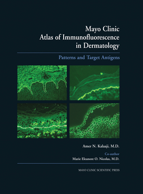 Mayo Clinic Atlas of Immunofluorescence in Dermatology: Patterns and Target Antigens - Kalaaji, Amer N, and Nicolas, Marie E O