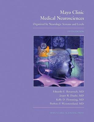 Mayo Clinic Medical Neurosciences: Organized by Neurologic Systems and Levels - Benarroch, Eduardo E, M.D., MD (Editor), and Daube, Jasper R, MD (Editor), and Flemming, Kelly D, Prof. (Editor)