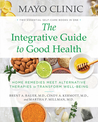 Mayo Clinic: The Integrative Guide to Good Health: Home Remedies Meet Alternative Therapies to Transform Well-Being - Bauer, Brent A, and Kermott, Cindy A, and Millman, Martha P