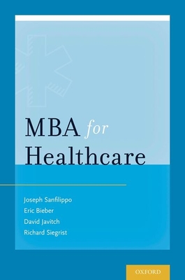 MBA for Healthcare - Sanfilippo, Joseph S, Dr., and Bieber, Eric J, and Javitch, David G, Dr.