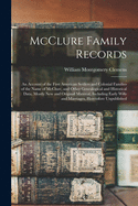 McClure Family Records: An Account of the First American Settlers and Colonial Families of the Name of McClure, and Other Genealogical and Historical Data, Mostly New and Original Material Including Early Wills and Marriages Heretofore Unpublished