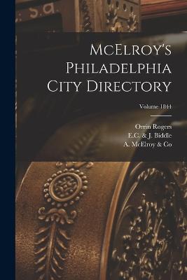 McElroy's Philadelphia City Directory; Volume 1844 - A McElroy & Co (Creator), and (Firm), Orrin Rogers, and E C & J Biddle (Firm) (Creator)