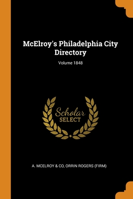 McElroy's Philadelphia City Directory; Volume 1848 - A McElroy & Co (Creator), and (Firm), Orrin Rogers
