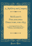 McElroy's Philadelphia Directory, for 1853: Containing the Names of the Inhabitants, Their Occupations, Places of Business, and Dwelling Houses (Classic Reprint)