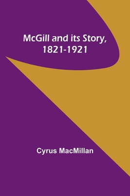 McGill and its Story, 1821-1921 - MacMillan, Cyrus