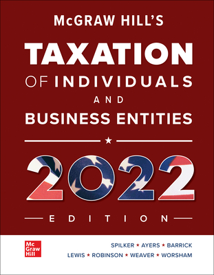 McGraw Hill's Taxation of Individuals and Business Entities 2022 Edition - Spilker, Brian C, and Ayers, Benjamin C, and Barrick, John A