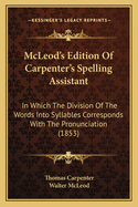 McLeod's Edition of Carpenter's Spelling Assistant: In Which the Division of the Words Into Syllables Corresponds with the Pronunciation (1853)